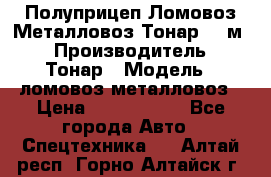 Полуприцеп Ломовоз/Металловоз Тонар 65 м3 › Производитель ­ Тонар › Модель ­ ломовоз-металловоз › Цена ­ 1 800 000 - Все города Авто » Спецтехника   . Алтай респ.,Горно-Алтайск г.